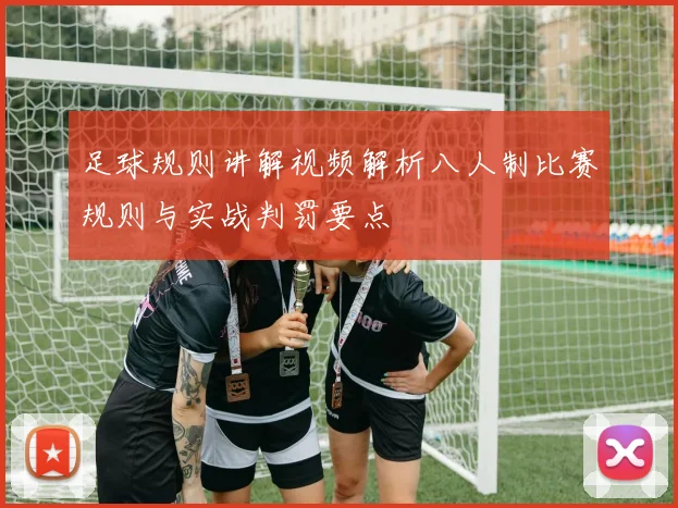 足球规则讲解视频解析八人制比赛规则与实战判罚要点