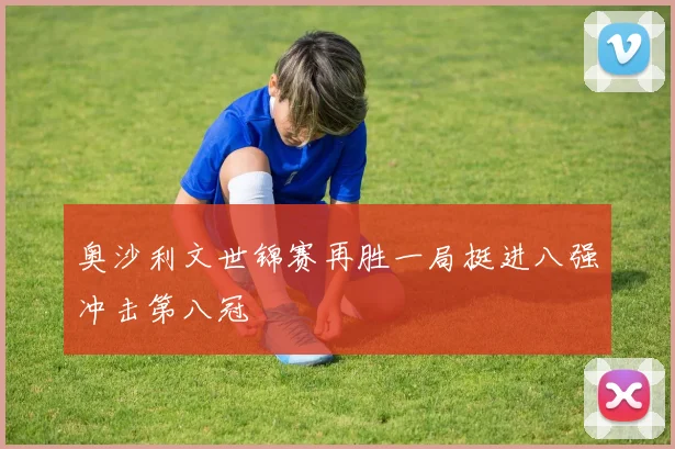 奥沙利文世锦赛再胜一局挺进八强冲击第八冠