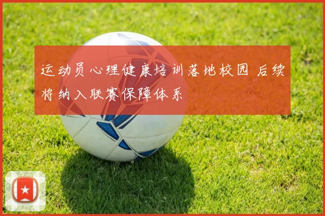运动员心理健康培训落地校园 后续将纳入联赛保障体系