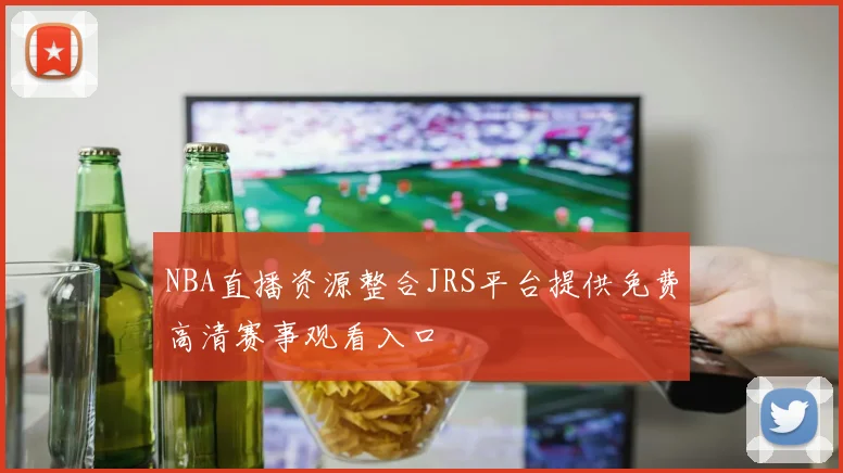 NBA直播资源整合JRS平台提供免费高清赛事观看入口