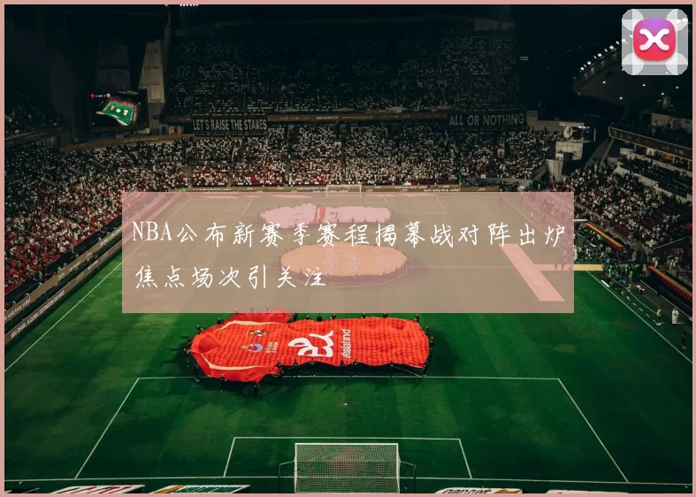 NBA公布新赛季赛程揭幕战对阵出炉焦点场次引关注