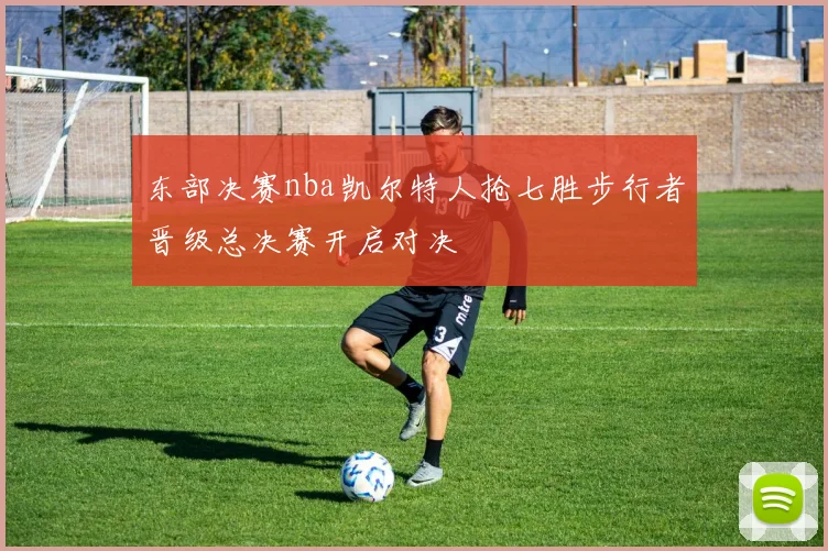 东部决赛nba凯尔特人抢七胜步行者晋级总决赛开启对决