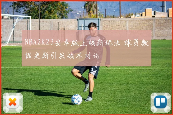 NBA2K23安卓版上线新玩法 球员数据更新引发战术讨论