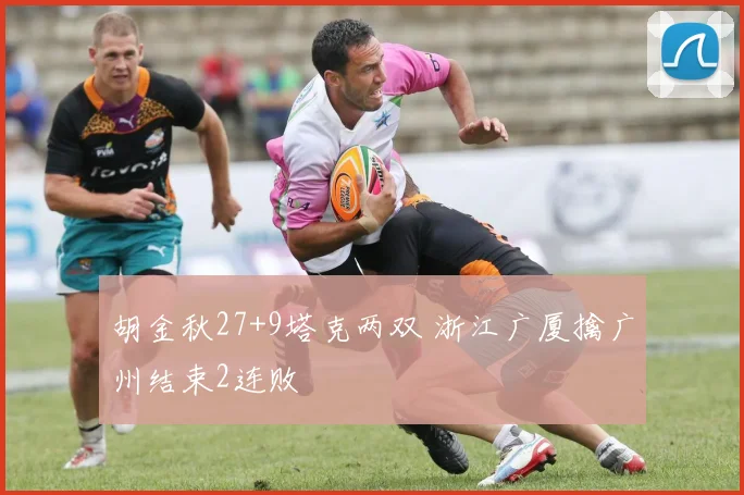 胡金秋27+9塔克两双 浙江广厦擒广州结束2连败