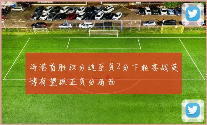海港首胜积分追至负2分下轮客战英博有望扳正负分局面