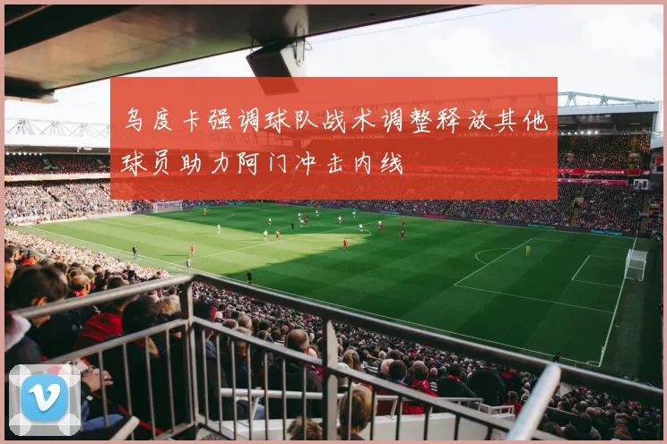 乌度卡强调球队战术调整释放其他球员助力阿门冲击内线