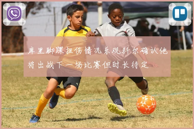 库里脚踝扭伤情况乐观科尔确认他将出战下一场比赛但时长待定