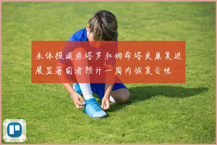 米体报道劳塔罗和姆希塔良康复进展显著前者预计一周内恢复合练