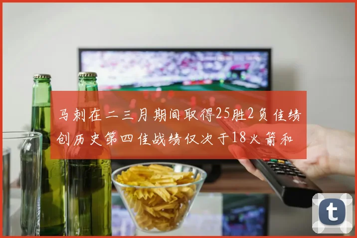马刺在二三月期间取得25胜2负佳绩创历史第四佳战绩仅次于18火箭和13热火
