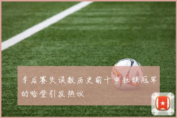 季后赛失误数历史前十中独缺冠军的哈登引发热议