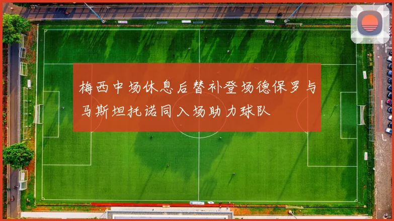 梅西中场休息后替补登场德保罗与马斯坦托诺同入场助力球队