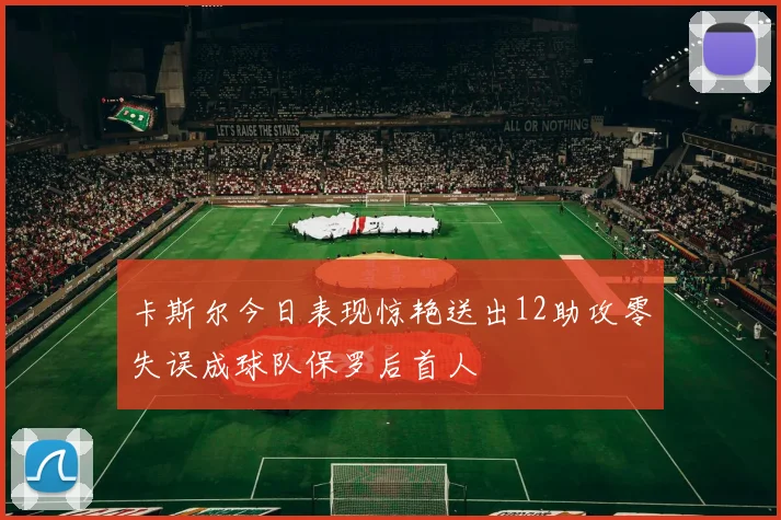 卡斯尔今日表现惊艳送出12助攻零失误成球队保罗后首人