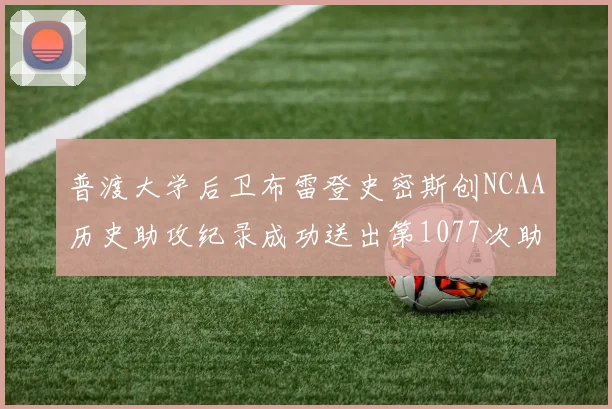 普渡大学后卫布雷登史密斯创NCAA历史助攻纪录成功送出第1077次助攻